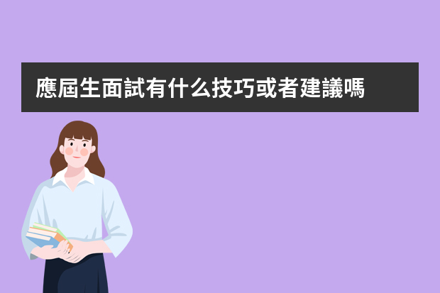 應屆生面試有什么技巧或者建議嗎？